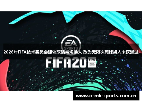 2026年FIFA技术委员会建议取消常规换人 改为无限次死球换人未获通过 2026年FIFA技术委员会建议取消常规换人 改为无限次死球换人未获通过