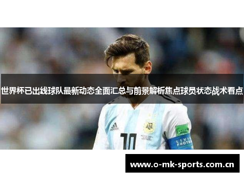 世界杯已出线球队最新动态全面汇总与前景解析焦点球员状态战术看点 世界杯已出线球队最新动态全面汇总与前景解析焦点球员状态战术看点
