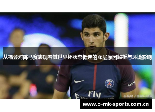 从福登对阵马赛表现看其世界杯状态低迷的深层原因解析与环境影响 从福登对阵马赛表现看其世界杯状态低迷的深层原因解析与环境影响