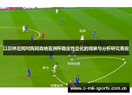 以贝林厄姆对阵阿森纳亚洲杯稳定性变化的观察与分析研究表现 以贝林厄姆对阵阿森纳亚洲杯稳定性变化的观察与分析研究表现